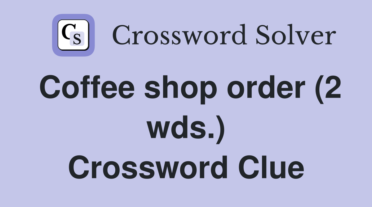 Coffee shop order (2 wds.) - Crossword Clue Answers - Crossword Solver